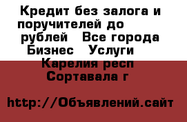 Кредит без залога и поручителей до 300.000 рублей - Все города Бизнес » Услуги   . Карелия респ.,Сортавала г.